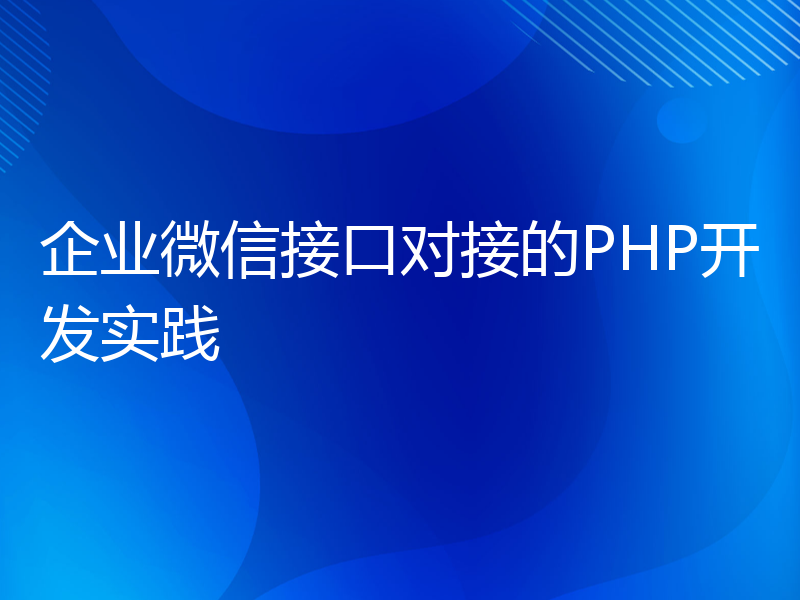 企业微信接口对接的PHP开发实践