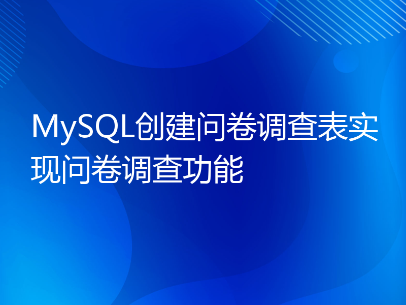 MySQL创建问卷调查表实现问卷调查功能