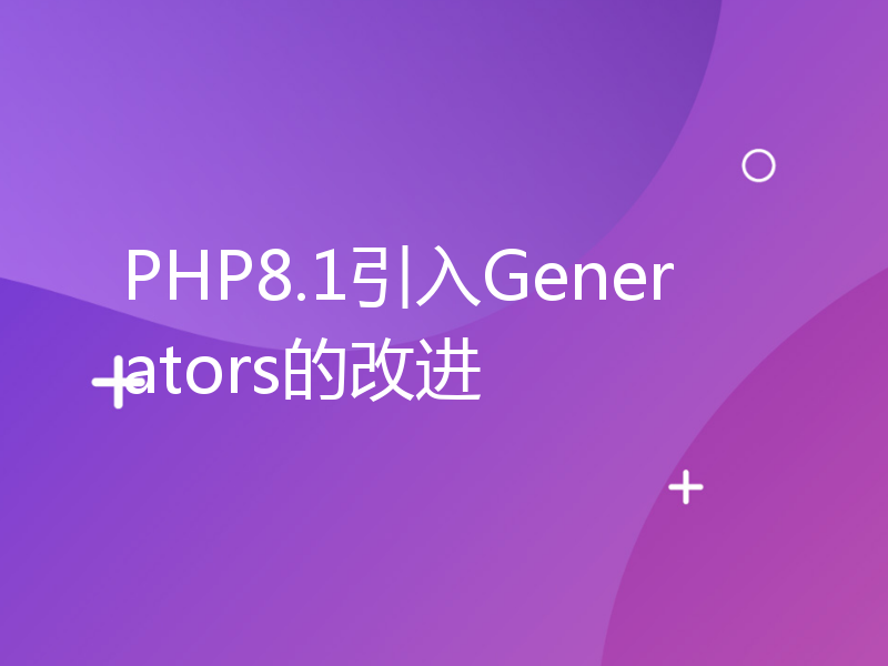 PHP8.1引入Generators的改进