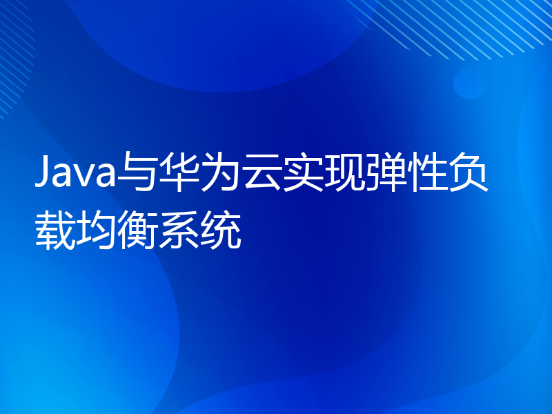 Java与华为云实现弹性负载均衡系统