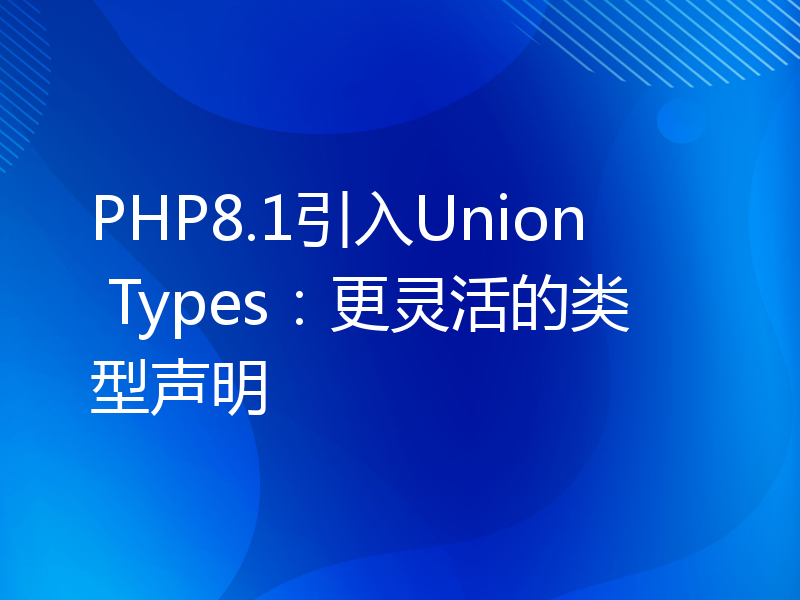 PHP8.1引入Union Types：更灵活的类型声明