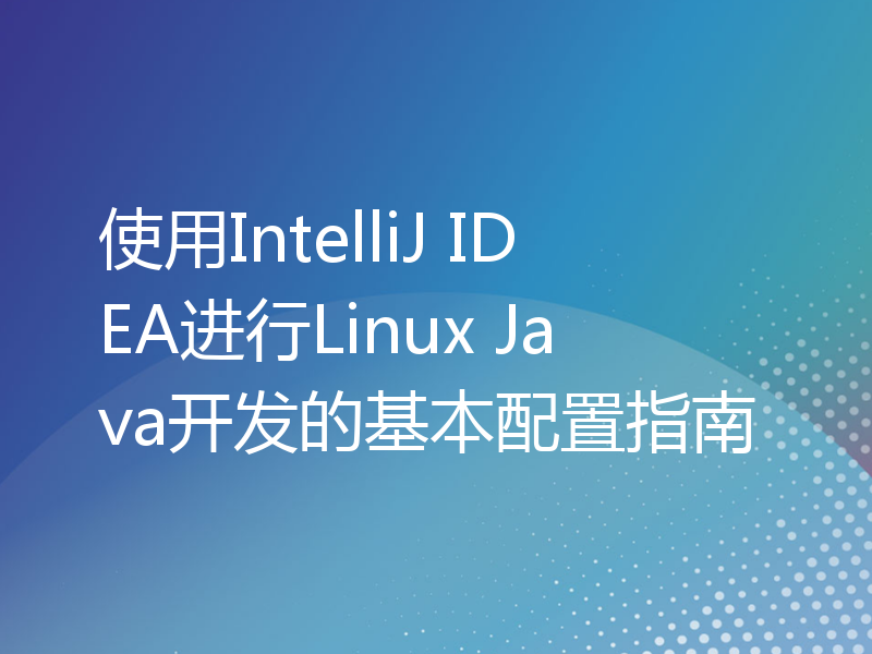 使用IntelliJ IDEA进行Linux Java开发的基本配置指南