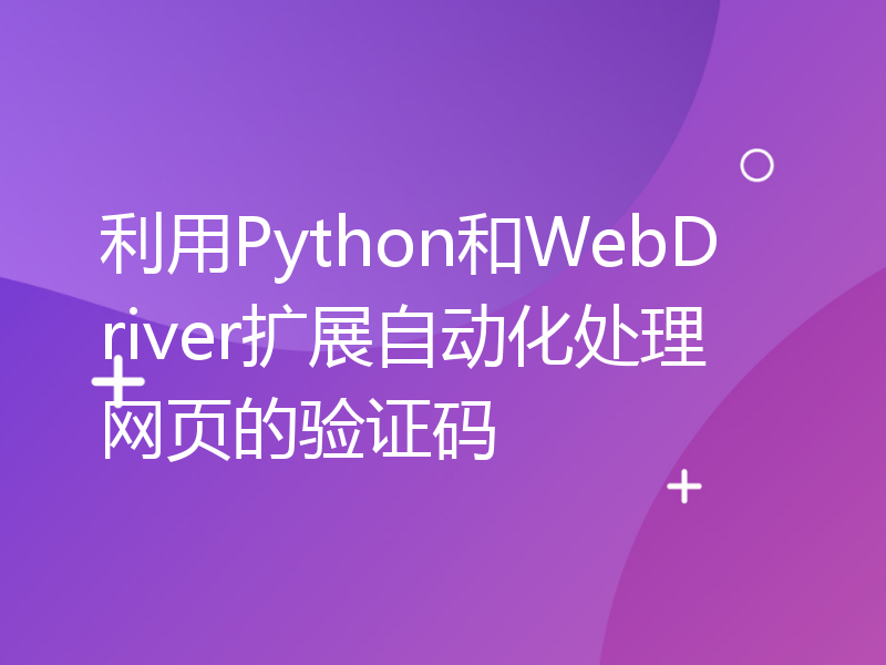 利用Python和WebDriver扩展自动化处理网页的验证码