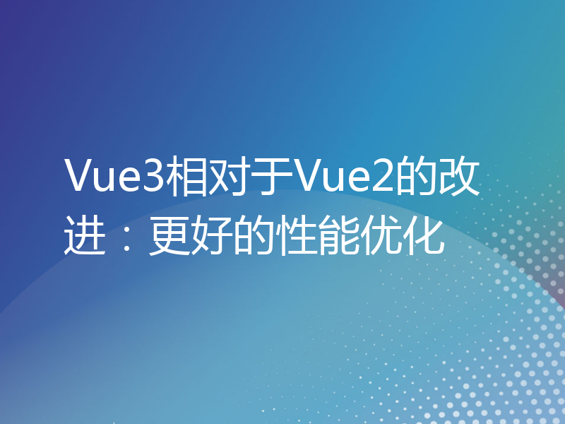 Vue3相对于Vue2的改进：更好的性能优化