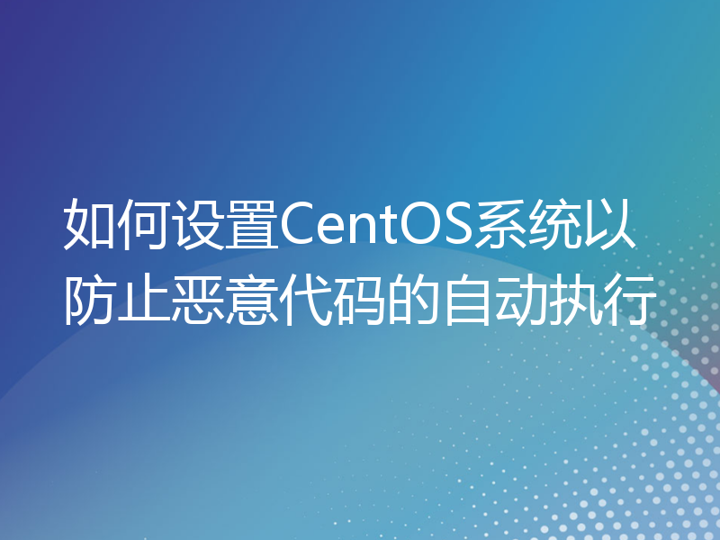 如何设置CentOS系统以防止恶意代码的自动执行