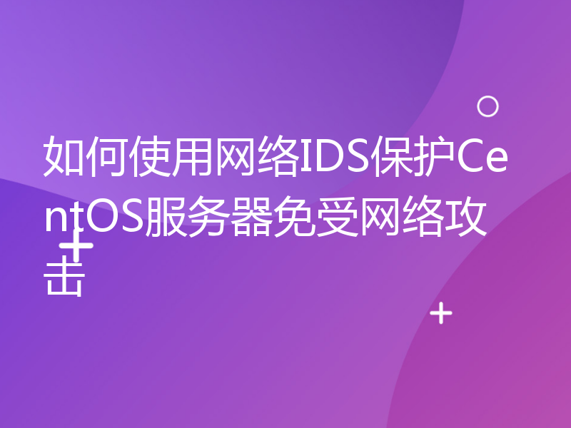 如何使用网络IDS保护CentOS服务器免受网络攻击