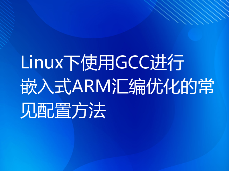 Linux下使用GCC进行嵌入式ARM汇编优化的常见配置方法