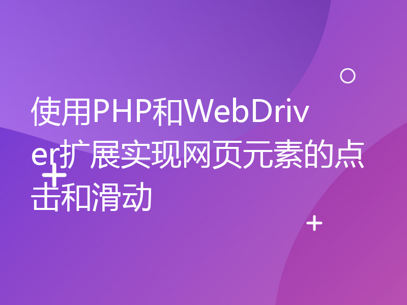 使用PHP和WebDriver扩展实现网页元素的点击和滑动