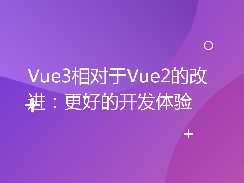 Vue3相对于Vue2的改进：更好的开发体验