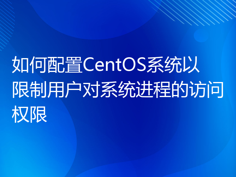 如何配置CentOS系统以限制用户对系统进程的访问权限