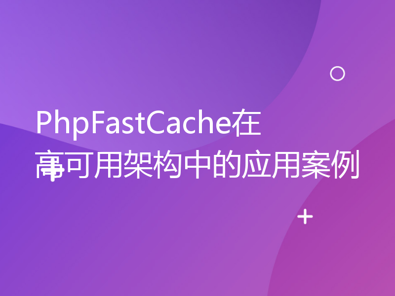 PhpFastCache在高可用架构中的应用案例