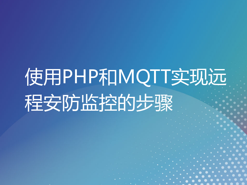使用PHP和MQTT实现远程安防监控的步骤