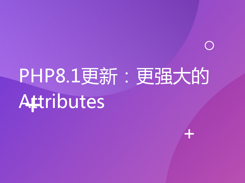PHP8.1更新：更强大的Attributes