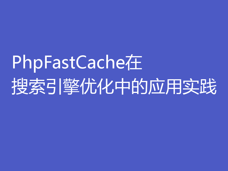 PhpFastCache在搜索引擎优化中的应用实践