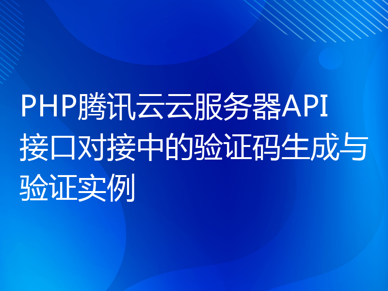 PHP腾讯云云服务器API接口对接中的验证码生成与验证实例