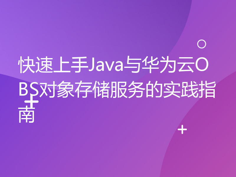 快速上手Java与华为云OBS对象存储服务的实践指南