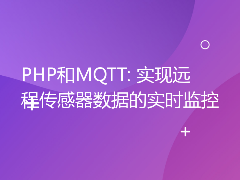 PHP和MQTT: 实现远程传感器数据的实时监控