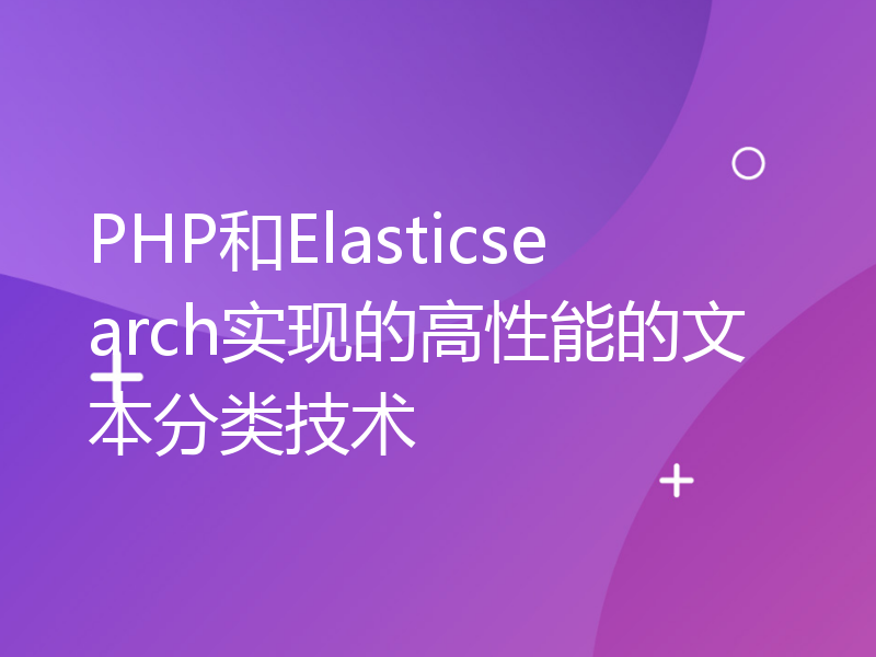 PHP和Elasticsearch实现的高性能的文本分类技术