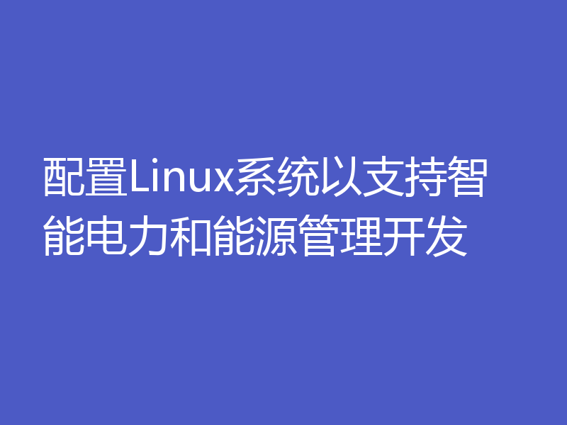 配置Linux系统以支持智能电力和能源管理开发