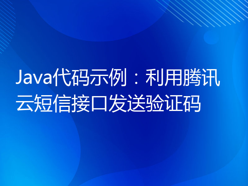 Java代码示例：利用腾讯云短信接口发送验证码
