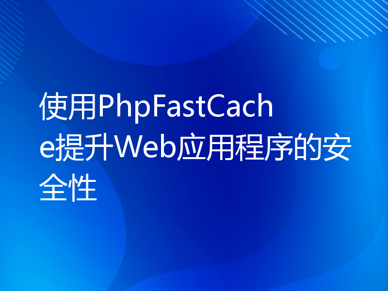 使用PhpFastCache提升Web应用程序的安全性