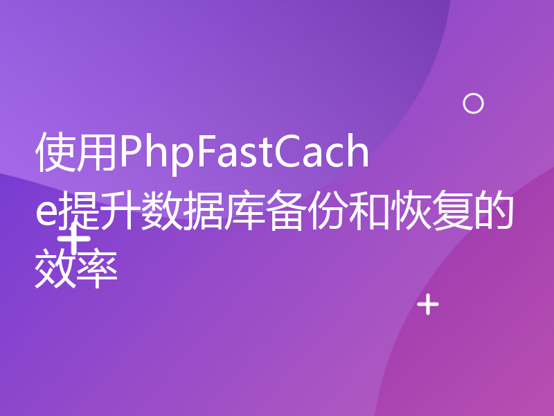 使用PhpFastCache提升数据库备份和恢复的效率