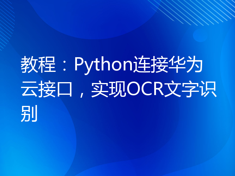 教程：Python连接华为云接口，实现OCR文字识别