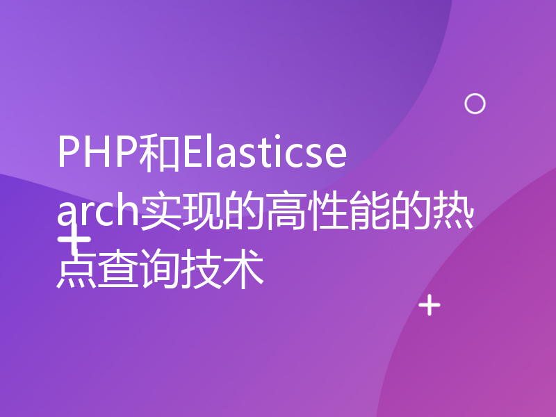 PHP和Elasticsearch实现的高性能的热点查询技术