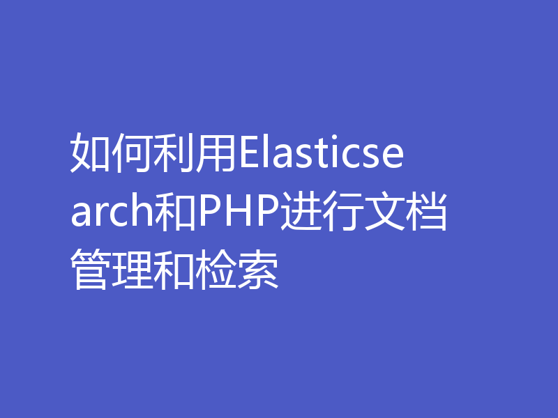 如何利用Elasticsearch和PHP进行文档管理和检索