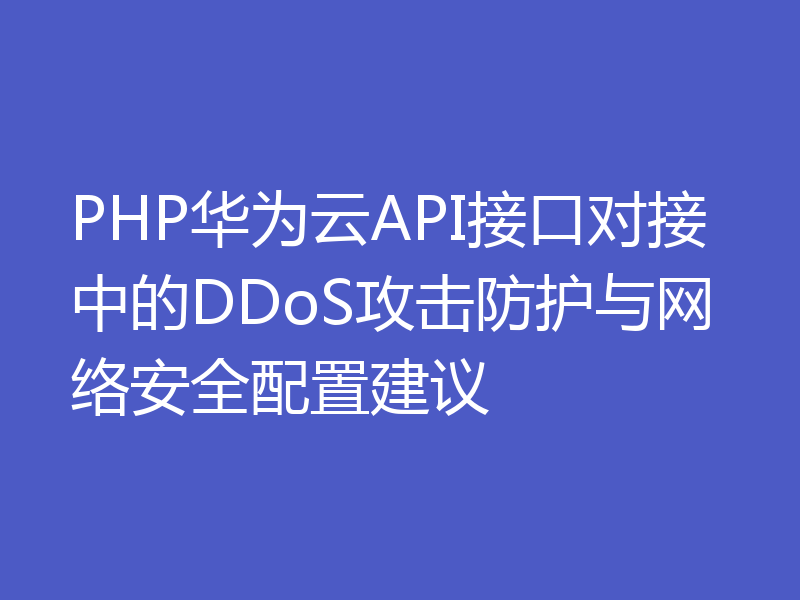 PHP华为云API接口对接中的DDoS攻击防护与网络安全配置建议