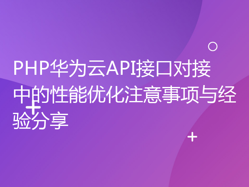 PHP华为云API接口对接中的性能优化注意事项与经验分享