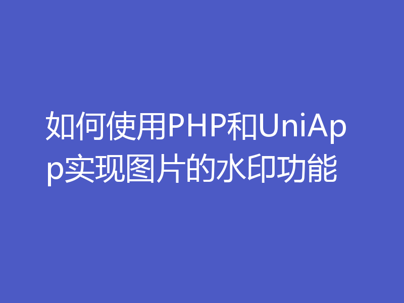 如何使用PHP和UniApp实现图片的水印功能