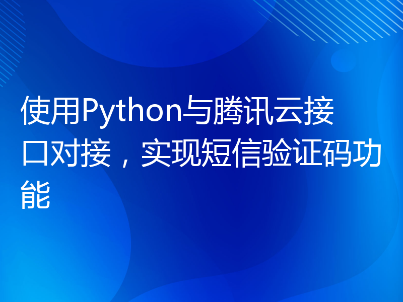使用Python与腾讯云接口对接，实现短信验证码功能