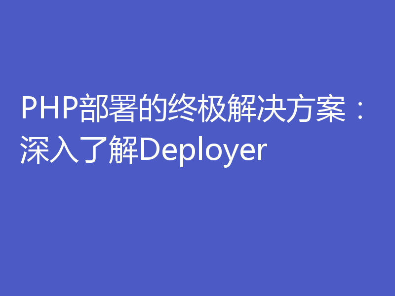 PHP部署的终极解决方案：深入了解Deployer