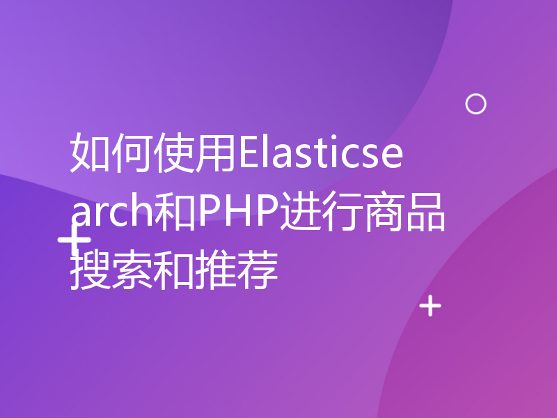 如何使用Elasticsearch和PHP进行商品搜索和推荐