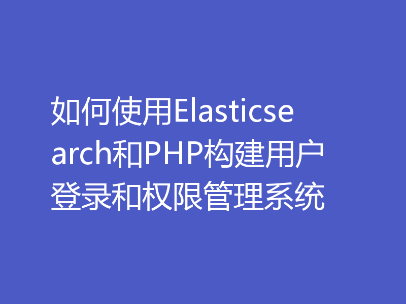 如何使用Elasticsearch和PHP构建用户登录和权限管理系统