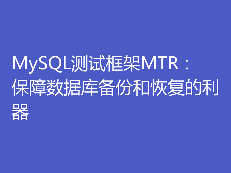 MySQL测试框架MTR：保障数据库备份和恢复的利器
