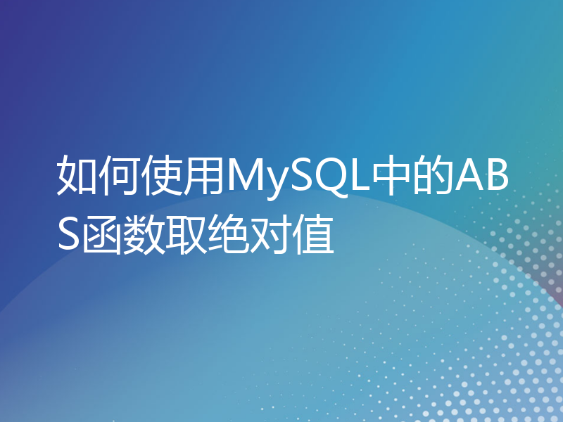 如何使用MySQL中的ABS函数取绝对值