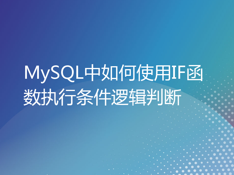 MySQL中如何使用IF函数执行条件逻辑判断