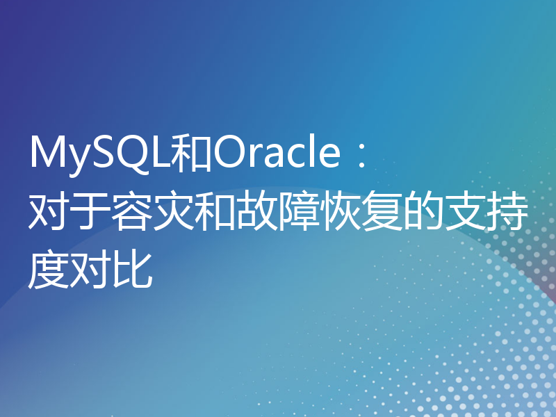 MySQL和Oracle：对于容灾和故障恢复的支持度对比