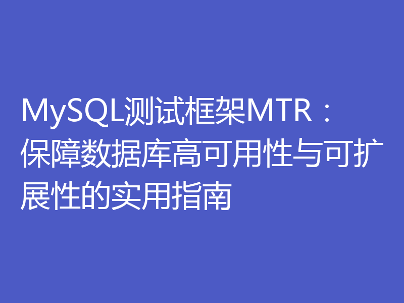 MySQL测试框架MTR：保障数据库高可用性与可扩展性的实用指南