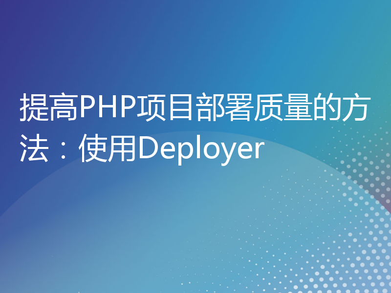 提高PHP项目部署质量的方法：使用Deployer