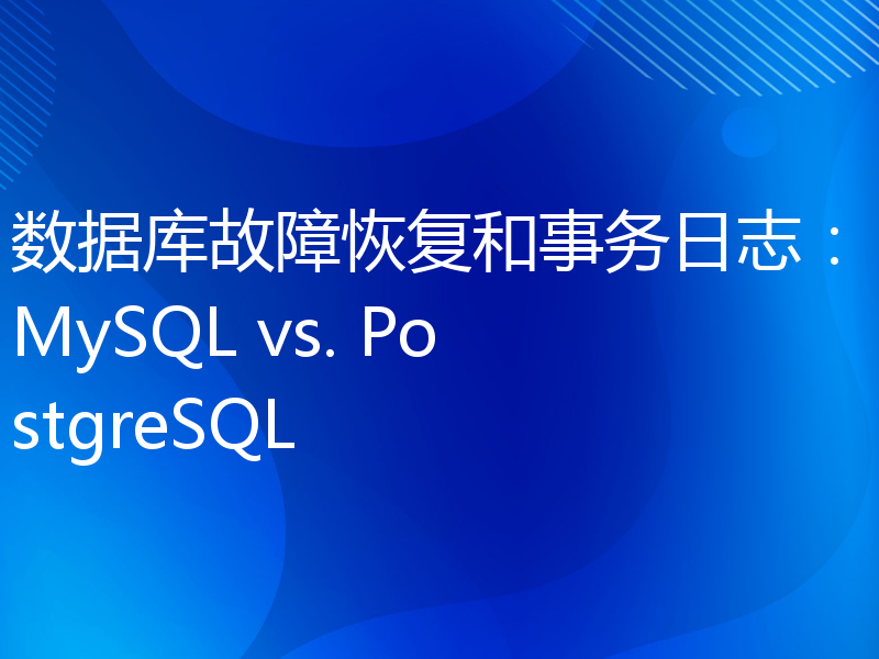 数据库故障恢复和事务日志：MySQL vs. PostgreSQL