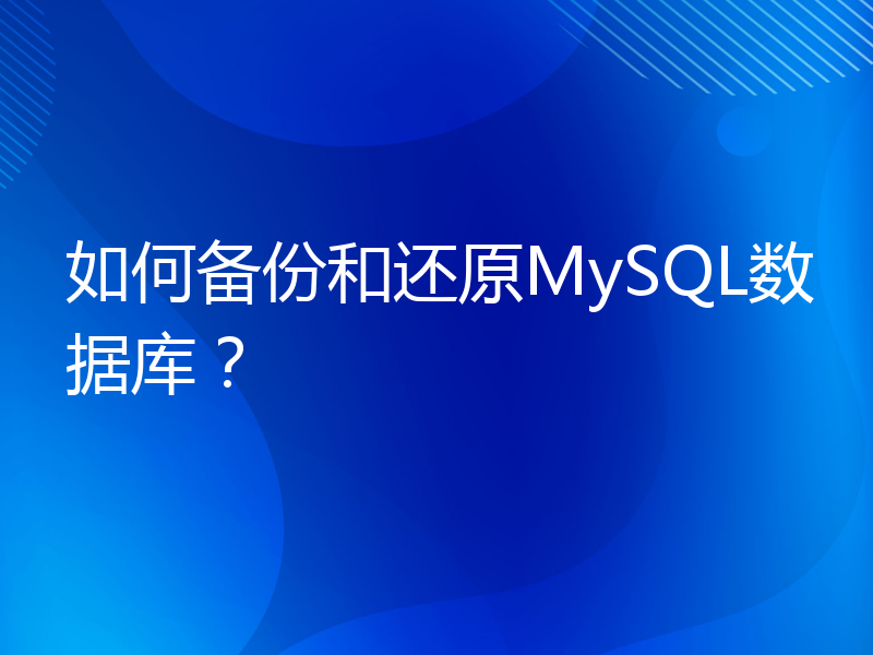如何备份和还原MySQL数据库？