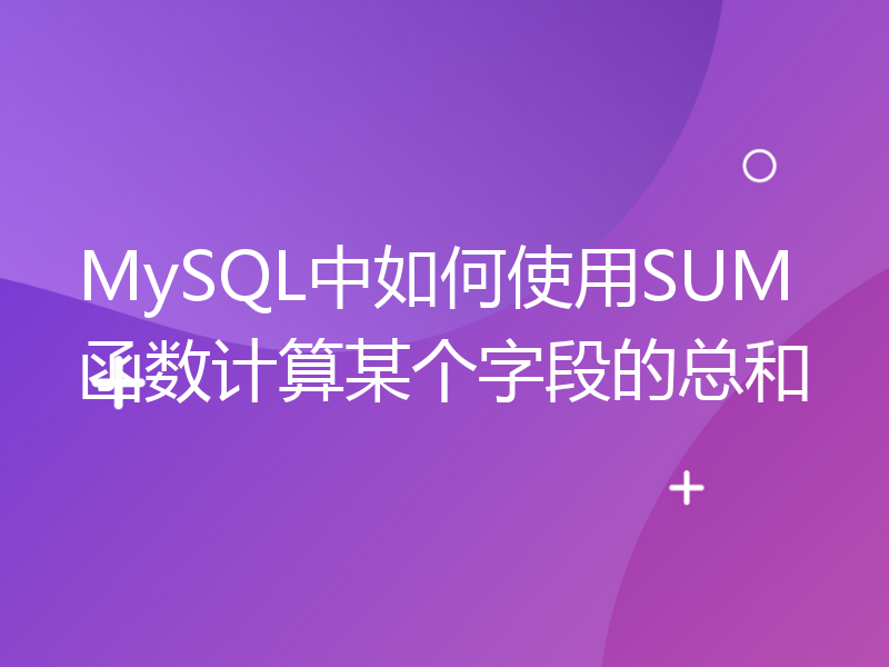 MySQL中如何使用SUM函数计算某个字段的总和