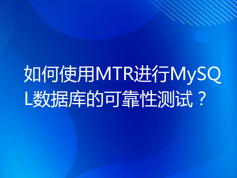 如何使用MTR进行MySQL数据库的可靠性测试？