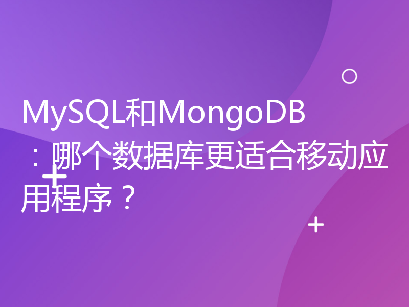 MySQL和MongoDB：哪个数据库更适合移动应用程序？