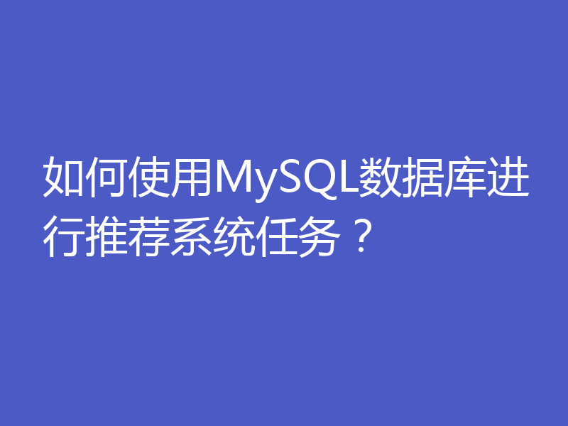 如何使用MySQL数据库进行推荐系统任务？