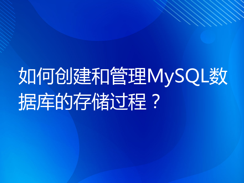 如何创建和管理MySQL数据库的存储过程？