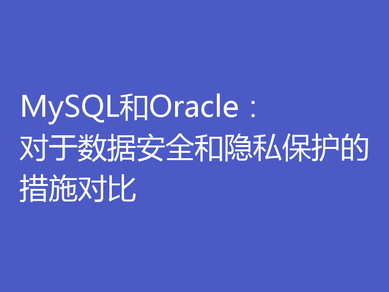 MySQL和Oracle：对于数据安全和隐私保护的措施对比